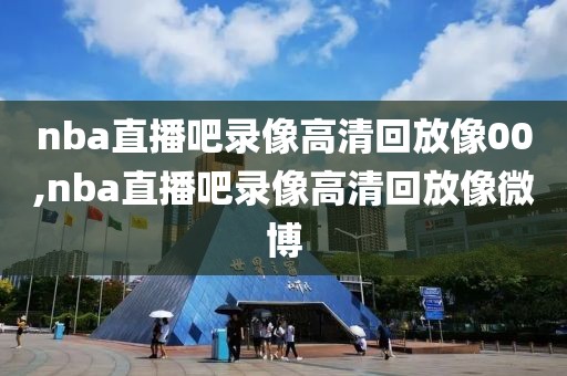 nba全场比赛回放录像下载软件,nba全场回放在哪个app