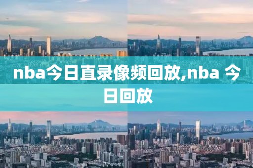 nba今日直录像频回放,nba 今日回放