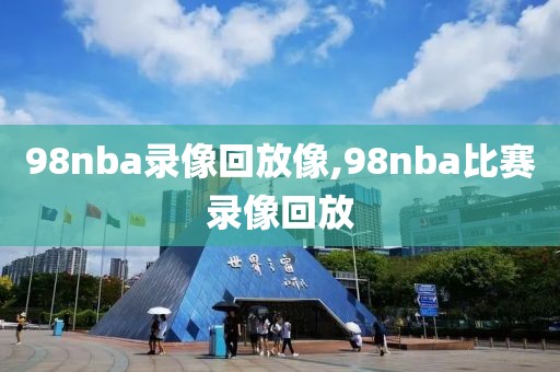 98nba录像回放像,98nba比赛录像回放