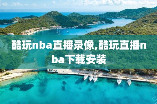 酷玩nba直播录像,酷玩直播nba下载安装