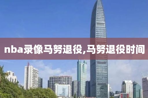 nba录像马努退役,马努退役时间