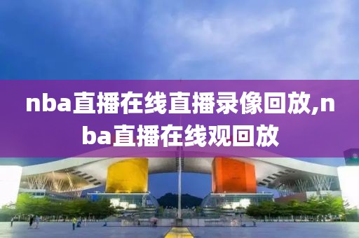 nba直播在线直播录像回放,nba直播在线观回放