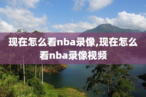 现在怎么看nba录像,现在怎么看nba录像视频