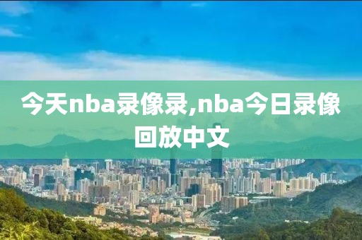 今天nba录像录,nba今日录像回放中文