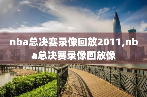 nba总决赛录像回放2011,nba总决赛录像回放像
