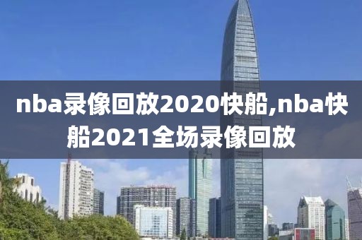 nba录像回放2020快船,nba快船2021全场录像回放