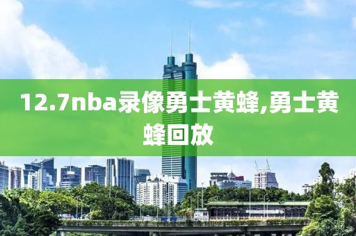12.7nba录像勇士黄蜂,勇士黄蜂回放