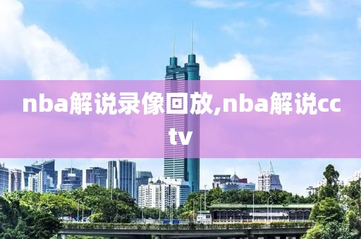 nba解说录像回放,nba解说cctv
