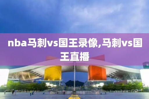 nba马刺vs国王录像,马刺vs国王直播