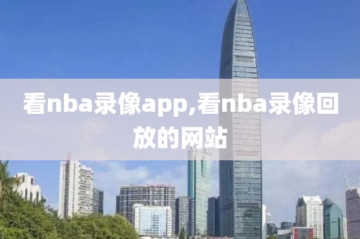 看nba录像app,看nba录像回放的网站