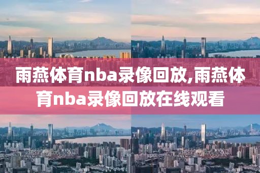 雨燕体育nba录像回放,雨燕体育nba录像回放在线观看