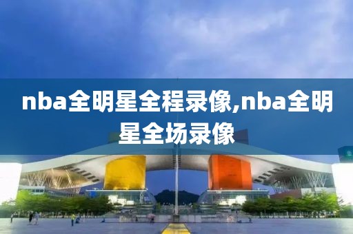 nba全明星全程录像,nba全明星全场录像