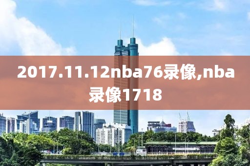2017.11.12nba76录像,nba录像1718
