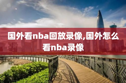 国外看nba回放录像,国外怎么看nba录像
