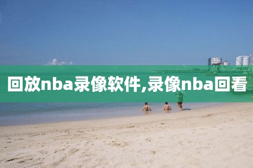 回放nba录像软件,录像nba回看