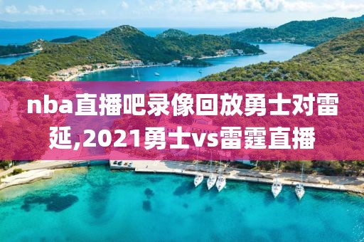 nba直播吧录像回放勇士对雷延,2021勇士vs雷霆直播