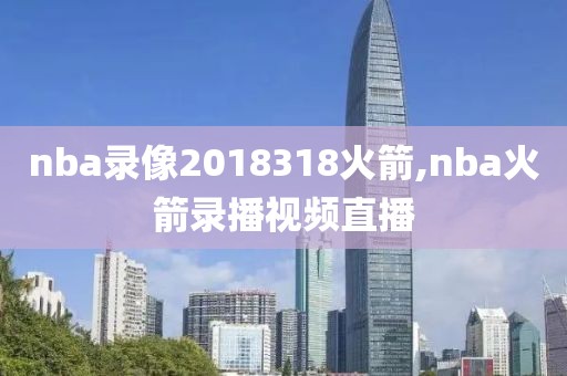 nba录像2018318火箭,nba火箭录播视频直播