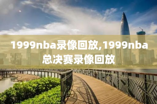 1999nba录像回放,1999nba总决赛录像回放