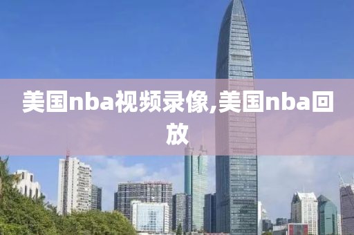 美国nba视频录像,美国nba回放