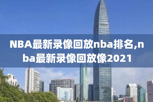 NBA最新录像回放nba排名,nba最新录像回放像2021