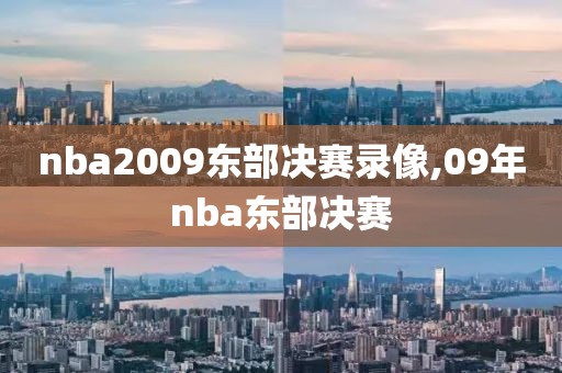 nba2009东部决赛录像,09年nba东部决赛