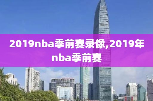 2019nba季前赛录像,2019年nba季前赛