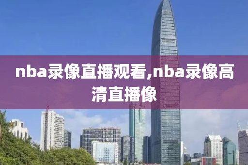 nba录像直播观看,nba录像高清直播像