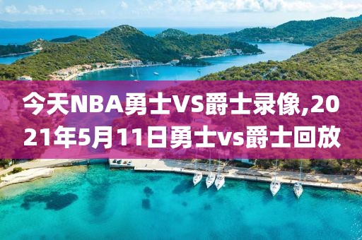 今天NBA勇士VS爵士录像,2021年5月11日勇士vs爵士回放
