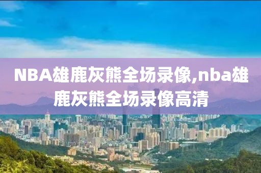 NBA雄鹿灰熊全场录像,nba雄鹿灰熊全场录像高清
