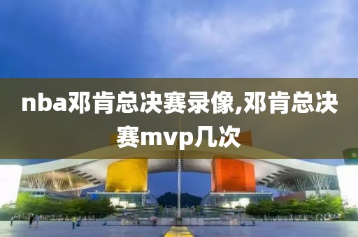 nba邓肯总决赛录像,邓肯总决赛mvp几次