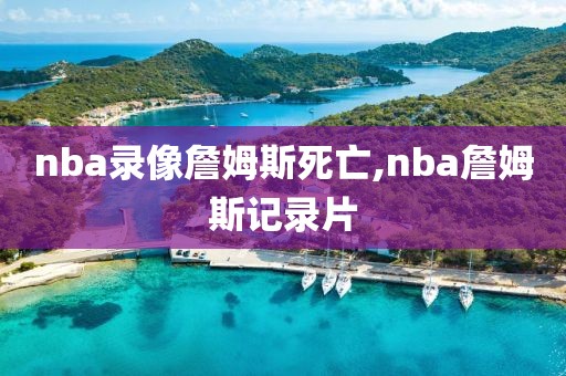nba录像詹姆斯死亡,nba詹姆斯记录片