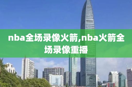 nba全场录像火箭,nba火箭全场录像重播