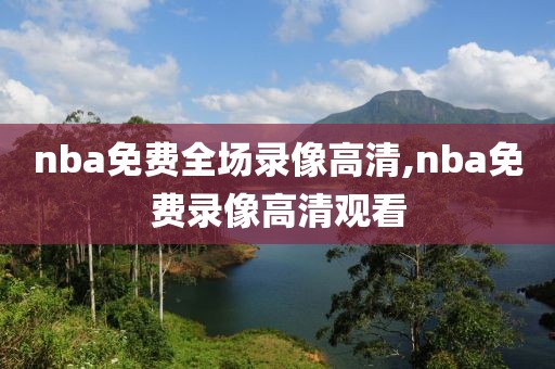 nba免费全场录像高清,nba免费录像高清观看
