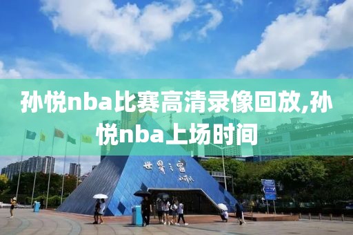 孙悦nba比赛高清录像回放,孙悦nba上场时间