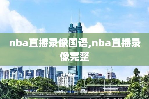 nba直播录像国语,nba直播录像完整