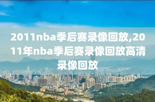 2011nba季后赛录像回放,2011年nba季后赛录像回放高清录像回放