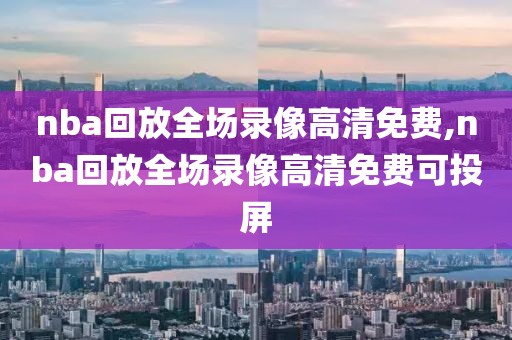 nba回放全场录像高清免费,nba回放全场录像高清免费可投屏