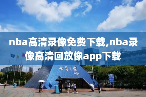 nba高清录像免费下载,nba录像高清回放像app下载
