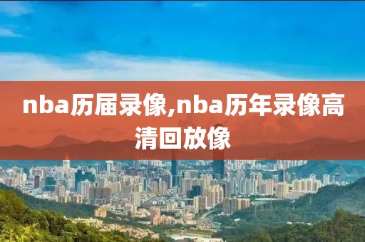 nba历届录像,nba历年录像高清回放像