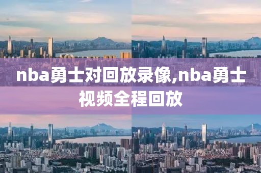 nba勇士对回放录像,nba勇士视频全程回放