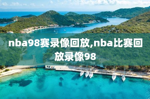 nba98赛录像回放,nba比赛回放录像98