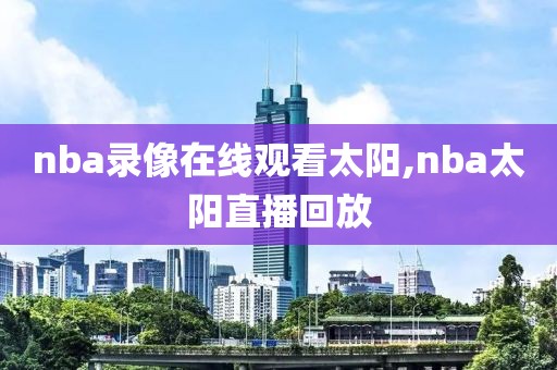 nba录像在线观看太阳,nba太阳直播回放