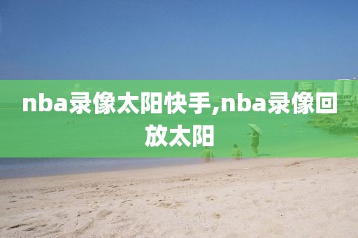 nba录像太阳快手,nba录像回放太阳