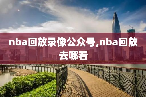nba回放录像公众号,nba回放去哪看