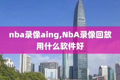 nba录像aing,NbA录像回放用什么软件好