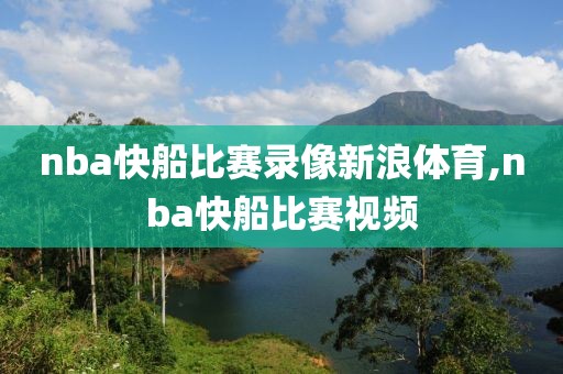 nba快船比赛录像新浪体育,nba快船比赛视频
