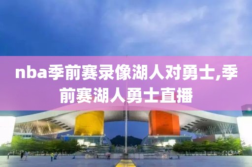 nba季前赛录像湖人对勇士,季前赛湖人勇士直播