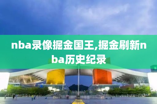 nba录像掘金国王,掘金刷新nba历史纪录