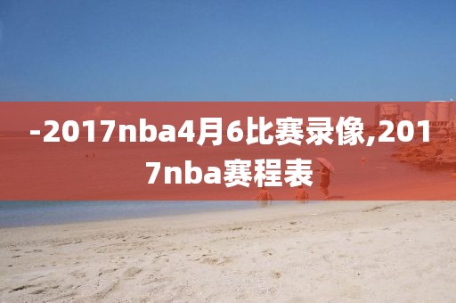 -2017nba4月6比赛录像,2017nba赛程表