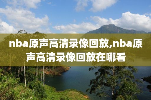 nba原声高清录像回放,nba原声高清录像回放在哪看